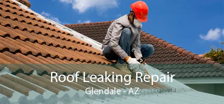 Roof Leaking Repair Glendale - AZ