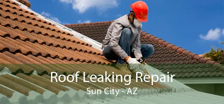 Roof Leaking Repair Sun City - AZ